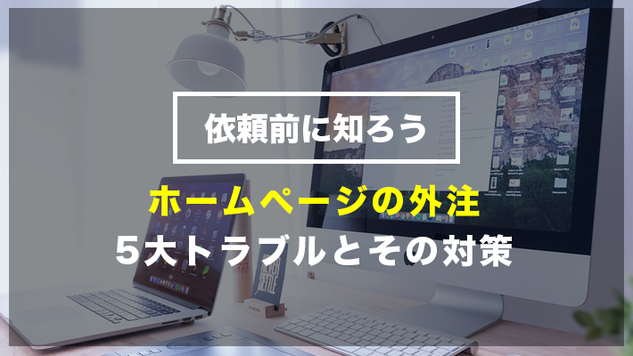 ホームページ作成でよくあるトラブルと対策方法【発注者は必見】