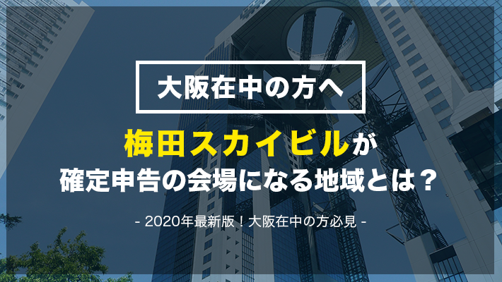 年版 大阪の確定申告は梅田スカイビルで 対象地域と注意点 比較ビズまとめ